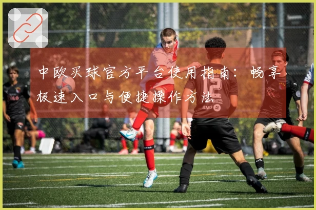 中欧买球官方平台使用指南:畅享极速入口与便捷操作方法