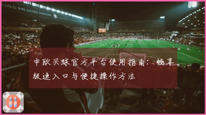 中欧买球官方平台使用指南：畅享极速入口与便捷操作方法