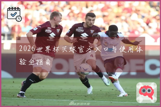 2026世界杯买球官方入口与使用体验全指南