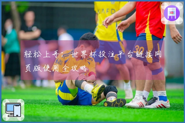 轻松上手：世界杯投注平台链接网页版使用全攻略