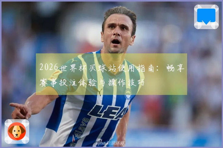 2026世界杯买球站使用指南：畅享赛事投注体验与操作技巧