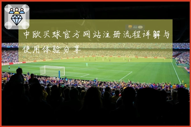 中欧买球官方网站注册流程详解与使用体验分享