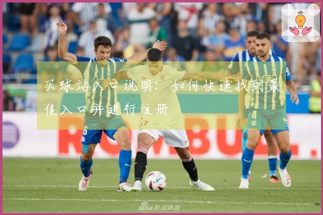 买球站入口说明:如何快速找到最佳入口并进行注册