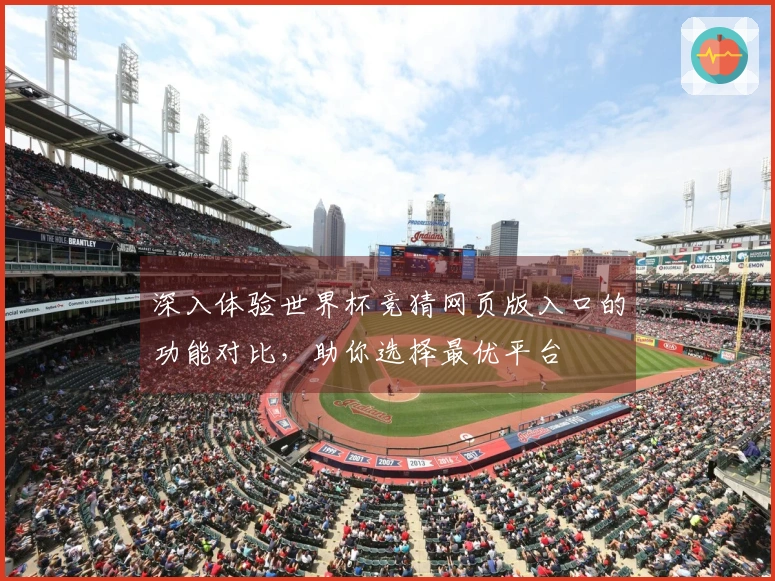 深入体验世界杯竞猜网页版入口的功能对比，助你选择最优平台