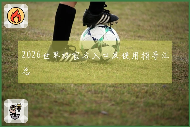 2026世界杯官方入口及使用指导汇总
