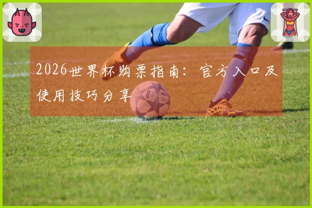 2026世界杯购票指南：官方入口及使用技巧分享